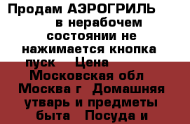 Продам АЭРОГРИЛЬ-HOTTER,в нерабочем состоянии,не нажимается кнопка -пуск  › Цена ­ 1 000 - Московская обл., Москва г. Домашняя утварь и предметы быта » Посуда и кухонные принадлежности   